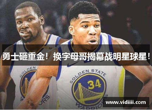 勇士砸重金！换字母哥揭幕战明星球星！