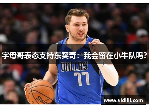 字母哥表态支持东契奇：我会留在小牛队吗？